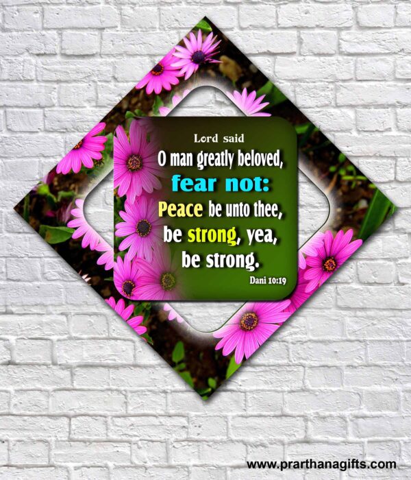 O man greatly beloved, fear not: peace be unto thee, be strong, yea, be strong. Daniel 10:19