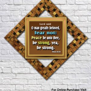 O man greatly beloved, fear not: peace be unto thee, be strong, yea, be strong. Daniel 10:19