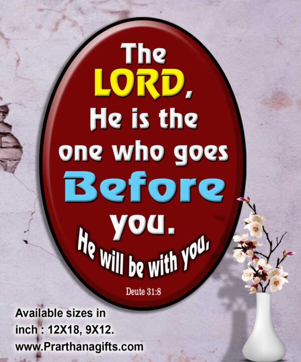 Ref : the Lord, He is the one who goes before you. He will be with you, Deuteronomy 31:8