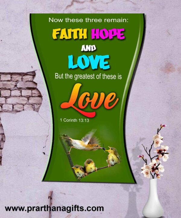 Ref : now these three remain: faith, hope and love. But the greatest of these is love. 1 Corinthians 13:13