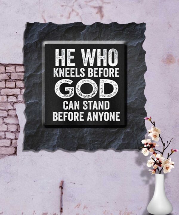 He who Kneels Before GOD can stand Before Anyone.