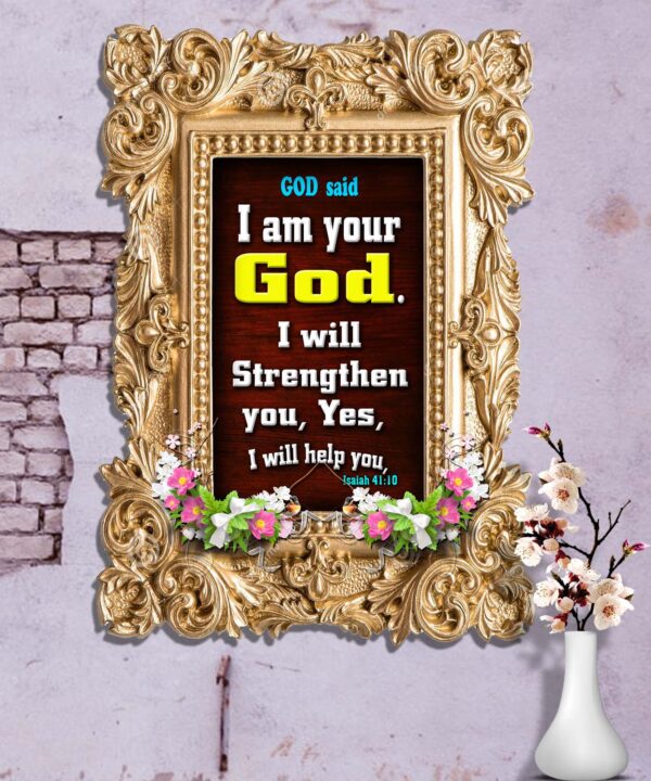 Ref : I am your God. I will strengthen you, Yes, I will help you, Isaiah 41:10