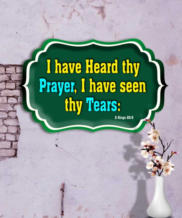 I have heard thy prayer, I have seen thy tears: 2 Kings 20:5