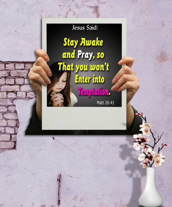 Ref : Stay awake and pray so that you won't Enter into temptation.  Matthew 26:41